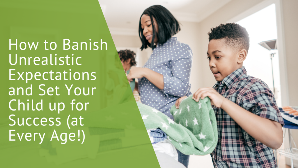 Banish unrealistic expectations and set your child up for success (at every age!)