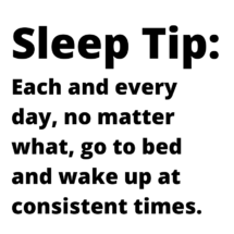 Sleep Tip: each and every day, no matter wahat, go to bed and wake up at consistent times