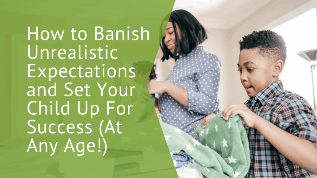 Banish unrealistic expectations and set your child up for success (at every age!)
