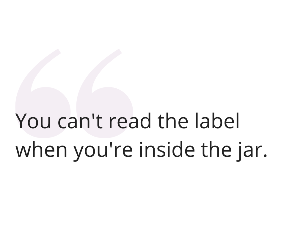 You can't read the label when you're inside the jar.