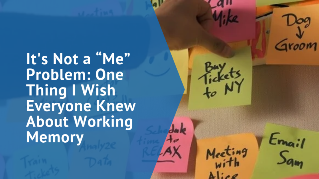 It's Not a “Me” Problem: One Thing I Wish Everyone Knew About Working Memory